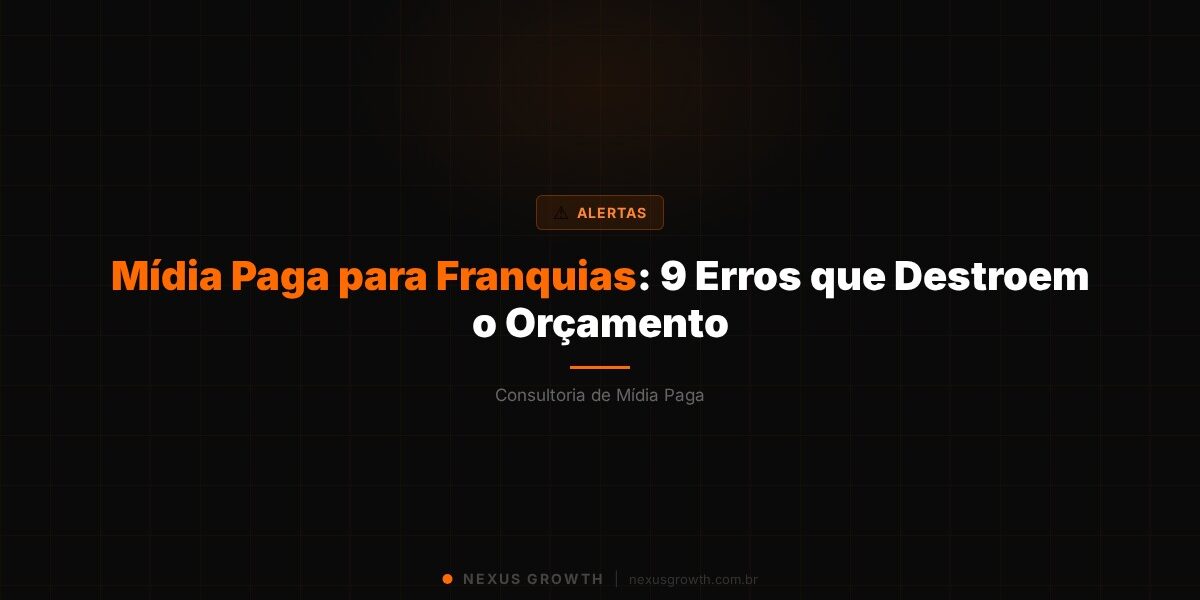 Mídia Paga para Franquias: 9 Erros que Destroem o Orçamento - Nexus Growth