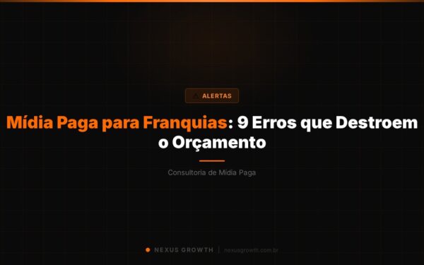 Mídia Paga para Franquias: 9 Erros que Destroem o Orçamento - Nexus Growth