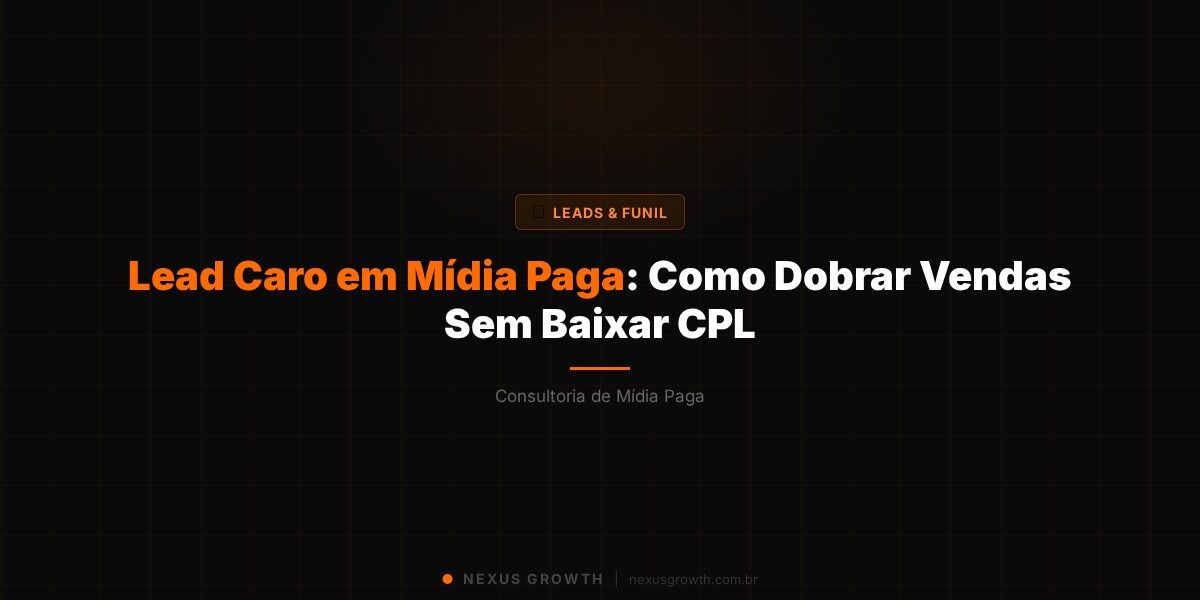 Lead Caro em Mídia Paga: Como Dobrar Vendas Sem Baixar CPL - Nexus Growth