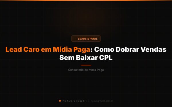 Lead Caro em Mídia Paga: Como Dobrar Vendas Sem Baixar CPL - Nexus Growth