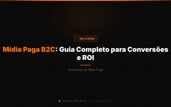 Mídia Paga B2C: Guia Completo para Conversões e ROI - Nexus Growth