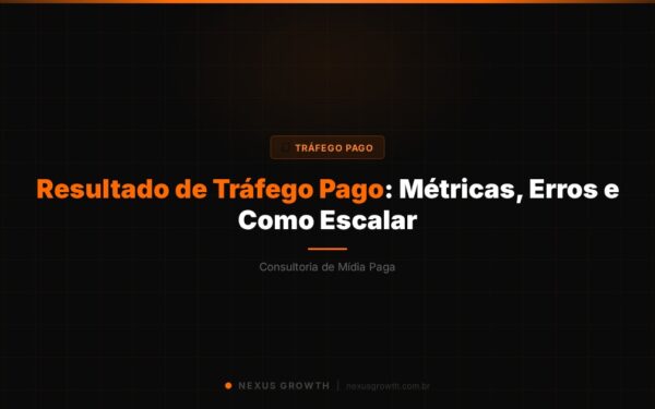 Resultado de Tráfego Pago: Métricas, Erros e Como Escalar - Nexus Growth