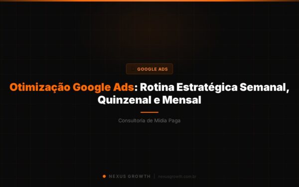 Otimização Google Ads: Rotina Estratégica Semanal, Quinzenal e Mensal - Nexus Growth