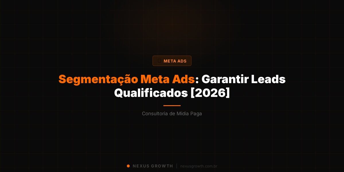 Segmentação Meta Ads: Garantir Leads Qualificados [2026] - Nexus Growth