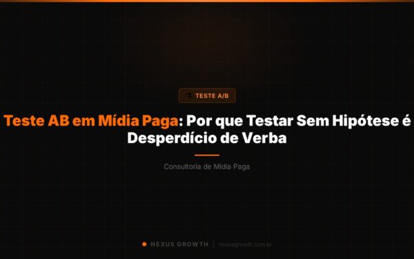 Teste AB em Mídia Paga: Por que Testar Sem Hipótese é Desperdício de Verba - Nexus Growth