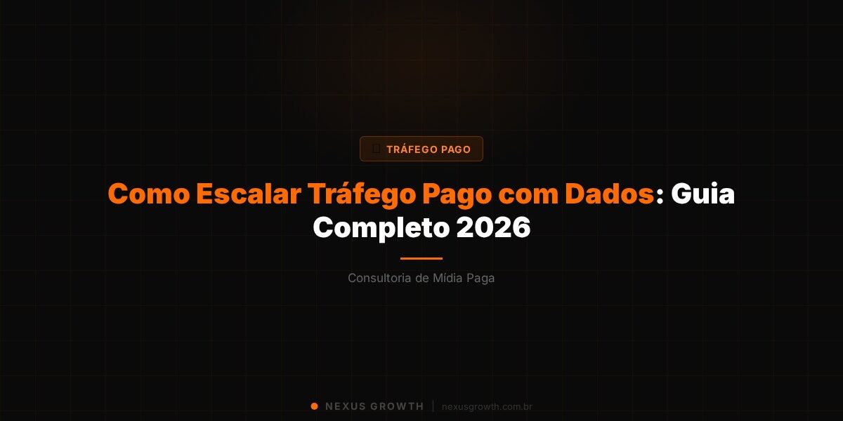 Como Escalar Tráfego Pago com Dados: Guia Completo 2026 - Nexus Growth