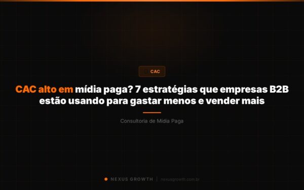 CAC alto em mídia paga? 7 estratégias que empresas B2B estão usando para gastar menos e vender mais - Nexus Growth