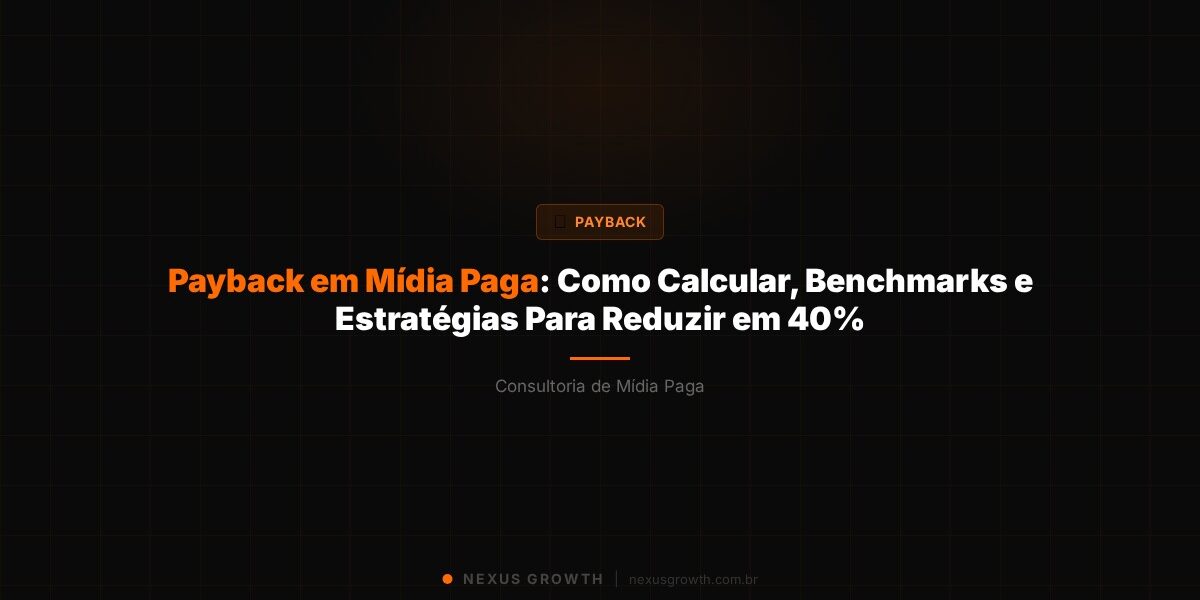 Payback em Mídia Paga: Como Calcular, Benchmarks e Estratégias Para Reduzir em 40% - Nexus Growth
