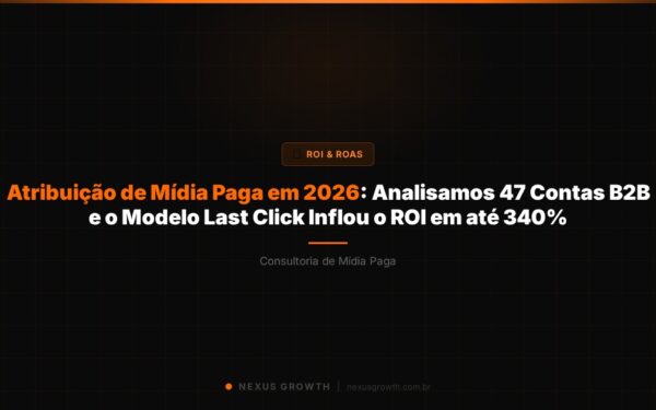 Atribuição de Mídia Paga em 2026: Analisamos 47 Contas B2B e o Modelo Last Click Inflou o ROI em até 340% - Nexus Growth