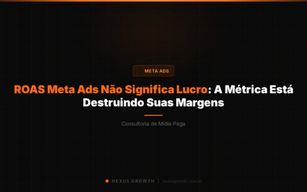ROAS Meta Ads Não Significa Lucro: A Métrica Está Destruindo Suas Margens - Nexus Growth