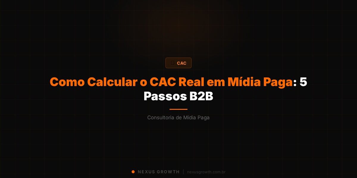 Como Calcular o CAC Real em Mídia Paga: 5 Passos B2B - Nexus Growth