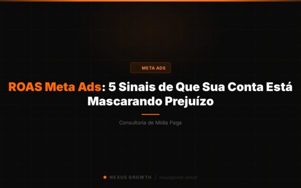 ROAS Meta Ads: 5 Sinais de Que Sua Conta Está Mascarando Prejuízo - Nexus Growth