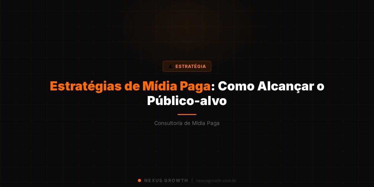 Estratégias de Mídia Paga: Como Alcançar o Público-alvo - Nexus Growth